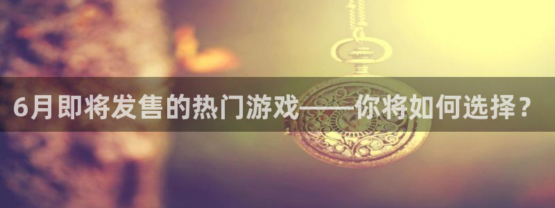 db电竞官网分红：6月即将发售的热门游戏——你将如何选择？