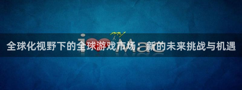 db电竞子教育科技有限公司：全球化视野下的全球游戏市场：新的未来挑战与机遇