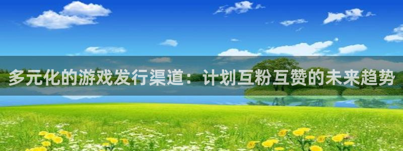 db电竞官网代理开号多少钱：多元化的游戏发行渠道：计划互粉互赞的未来趋势