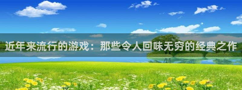 db电竞官网：近年来流行的游戏：那些令人回味无穷的经典之作