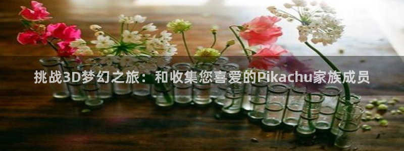 db电竞子文化有什么游戏：挑战3D梦幻之旅：和收集您喜爱的Pikachu家族成员